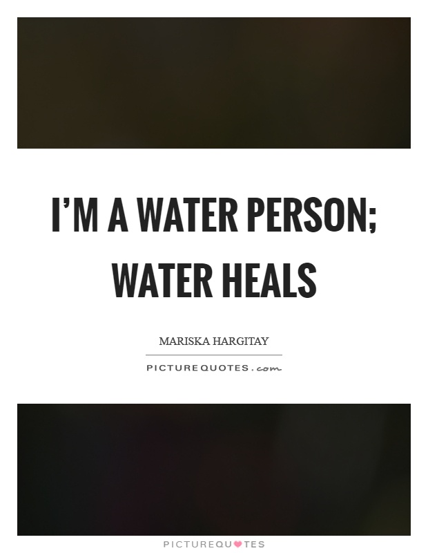 I'm a water person; water heals Picture Quote #1