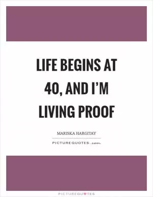 Life begins at 40, and I’m living proof Picture Quote #1