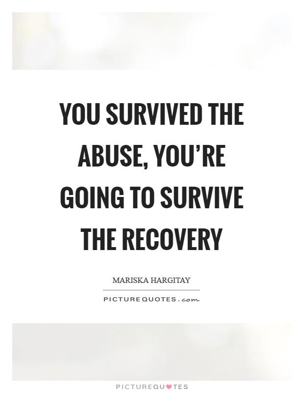 You survived the abuse, you're going to survive the recovery Picture Quote #1