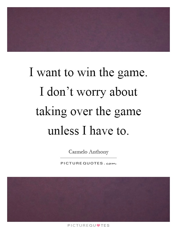 I want to win the game. I don't worry about taking over the game unless I have to Picture Quote #1