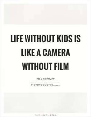 Life without kids is like a camera without film Picture Quote #1