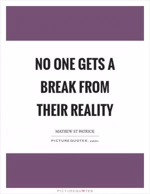 No one gets a break from their reality Picture Quote #1