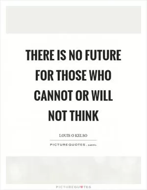 There is no future for those who cannot or will not think Picture Quote #1