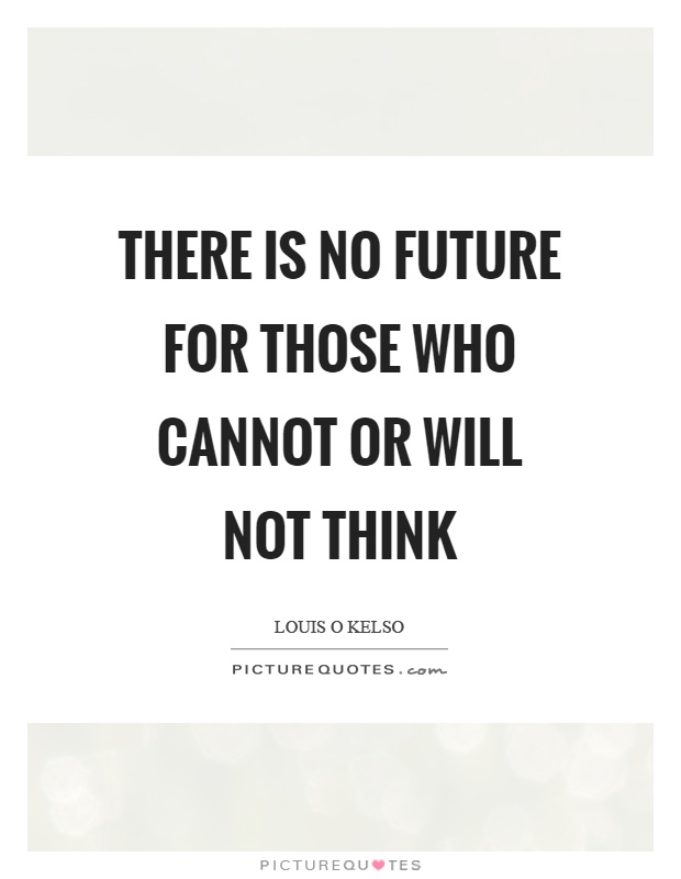 There is no future for those who cannot or will not think Picture Quote #1