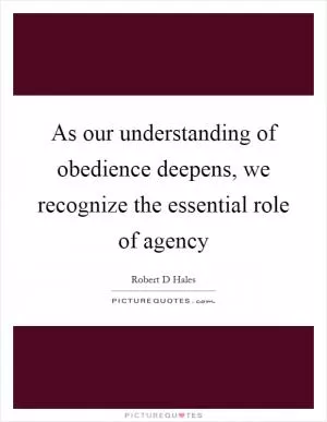 As our understanding of obedience deepens, we recognize the essential role of agency Picture Quote #1
