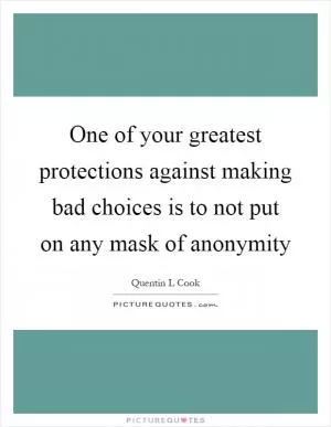 One of your greatest protections against making bad choices is to not put on any mask of anonymity Picture Quote #1
