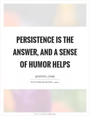 Persistence is the answer, and a sense of humor helps Picture Quote #1