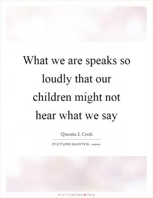 What we are speaks so loudly that our children might not hear what we say Picture Quote #1