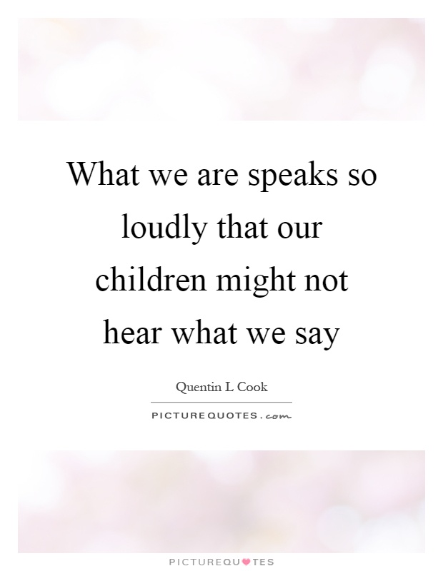 What we are speaks so loudly that our children might not hear what we say Picture Quote #1