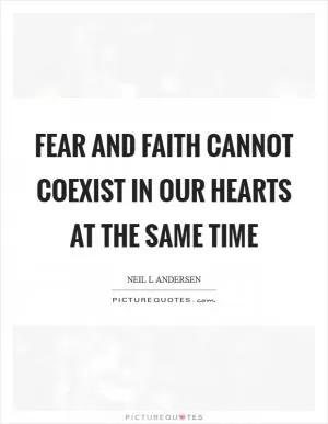 Fear and faith cannot coexist in our hearts at the same time Picture Quote #1