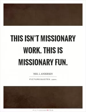 This isn’t missionary work. This is missionary fun Picture Quote #1