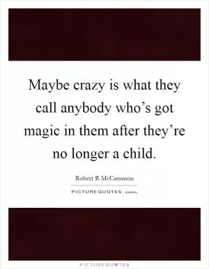 Maybe crazy is what they call anybody who’s got magic in them after they’re no longer a child Picture Quote #1