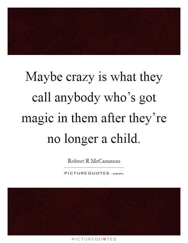 Maybe crazy is what they call anybody who's got magic in them after they're no longer a child Picture Quote #1