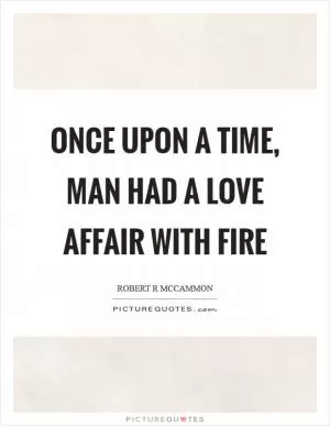 Once upon a time, man had a love affair with fire Picture Quote #1