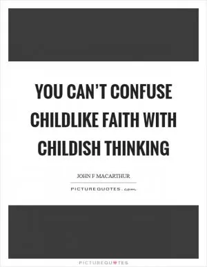 You can’t confuse childlike faith with childish thinking Picture Quote #1