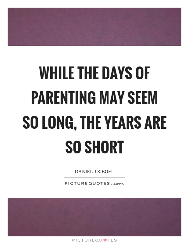 While the days of parenting may seem so long, the years are so short Picture Quote #1