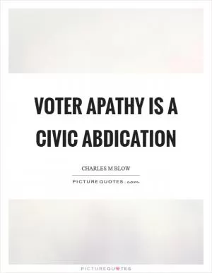 Voter apathy is a civic abdication Picture Quote #1