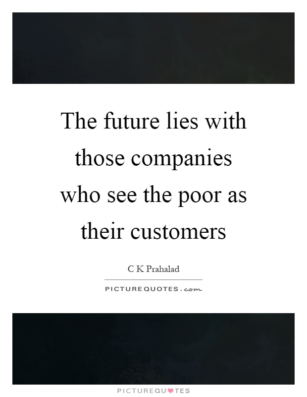The future lies with those companies who see the poor as their customers Picture Quote #1