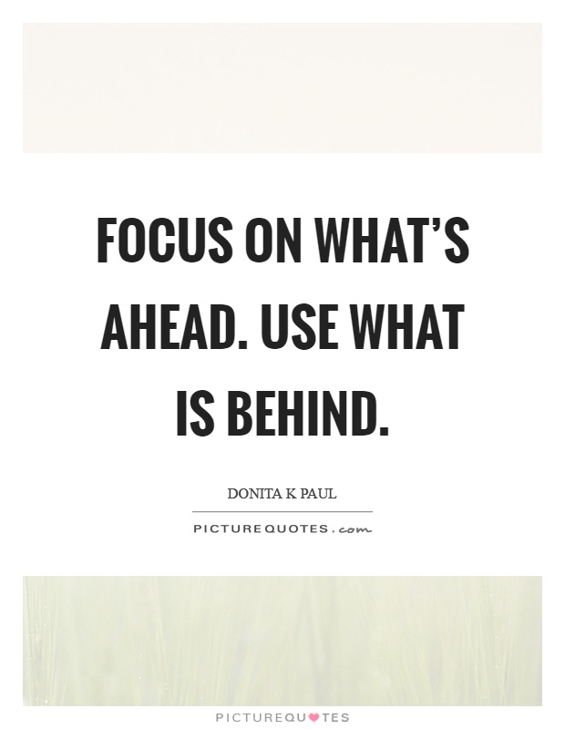 Focus on what's ahead. Use what is behind Picture Quote #1