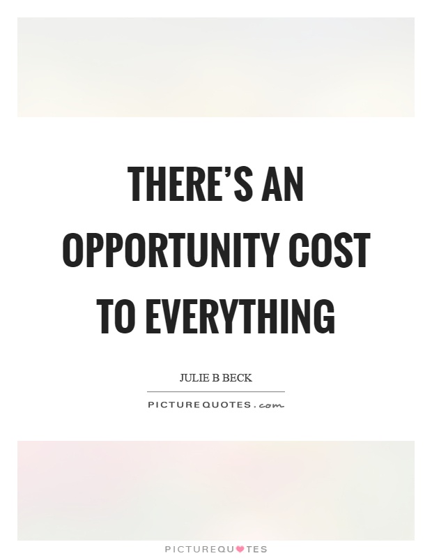 There's an opportunity cost to everything Picture Quote #1