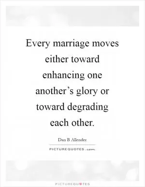 Every marriage moves either toward enhancing one another’s glory or toward degrading each other Picture Quote #1