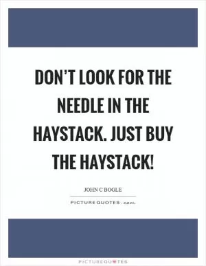 Don’t look for the needle in the haystack. Just buy the haystack! Picture Quote #1