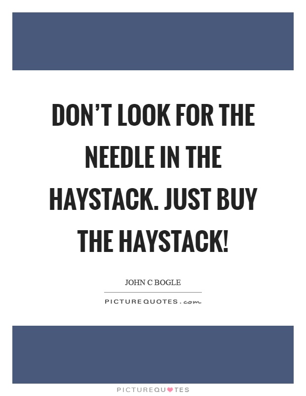 Don't look for the needle in the haystack. Just buy the haystack! Picture Quote #1