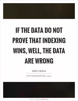 If the data do not prove that indexing wins, well, the data are wrong Picture Quote #1
