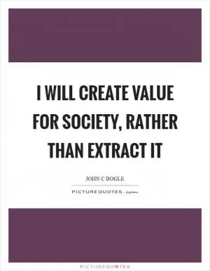 I will create value for society, rather than extract it Picture Quote #1