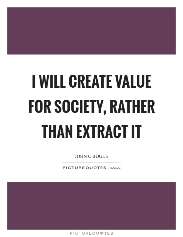 I will create value for society, rather than extract it Picture Quote #1