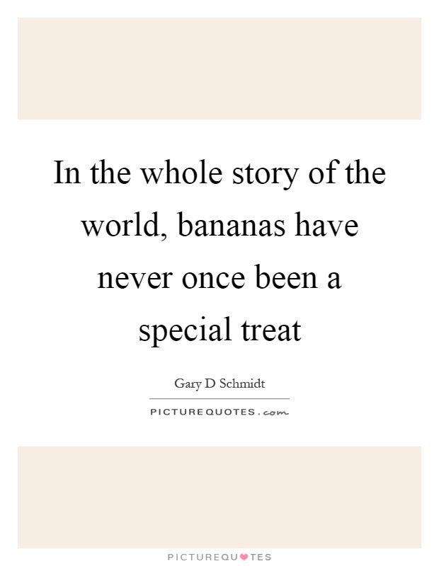 In the whole story of the world, bananas have never once been a special treat Picture Quote #1