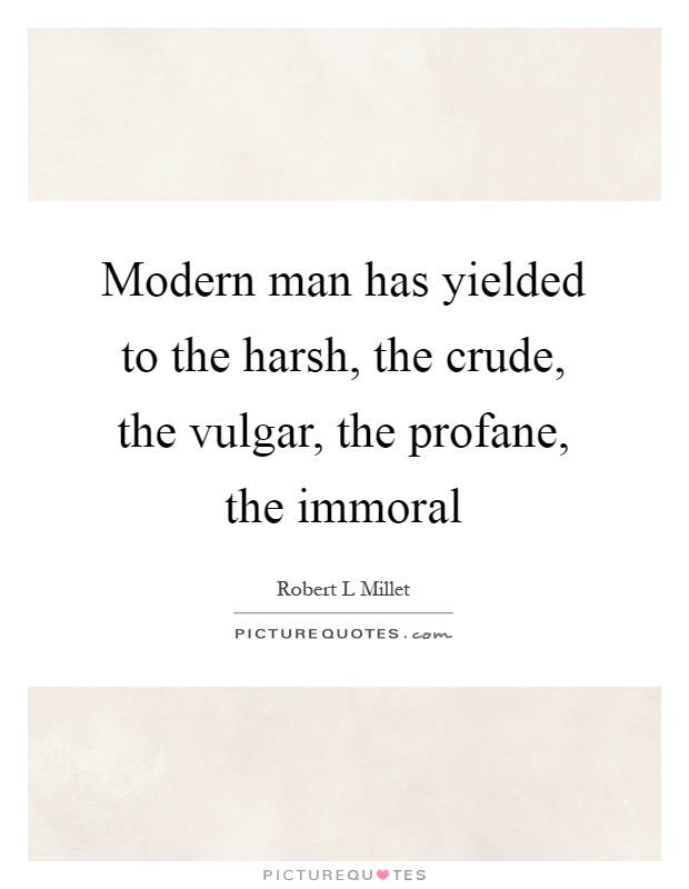 Modern man has yielded to the harsh, the crude, the vulgar, the profane, the immoral Picture Quote #1