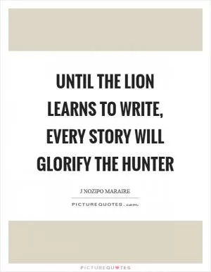 Until the lion learns to write, every story will glorify the hunter Picture Quote #1