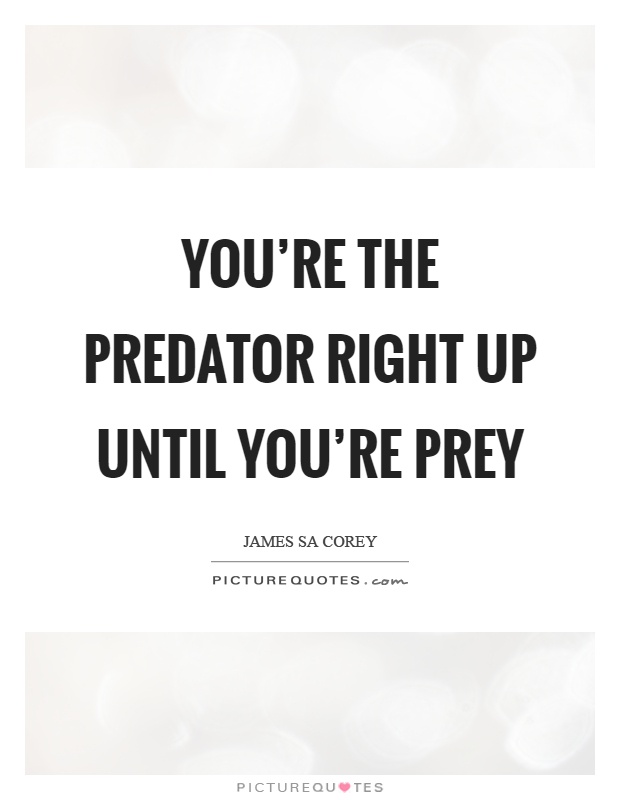 You're the predator right up until you're prey Picture Quote #1
