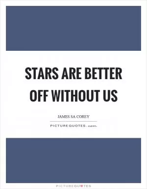 Stars are better off without us Picture Quote #1