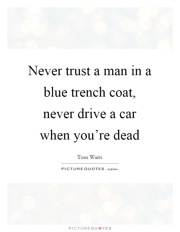 Never trust a man in a blue trench coat, never drive a car when you're dead Picture Quote #1