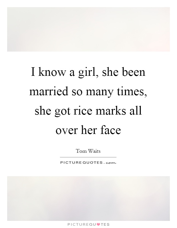 I know a girl, she been married so many times, she got rice marks all over her face Picture Quote #1