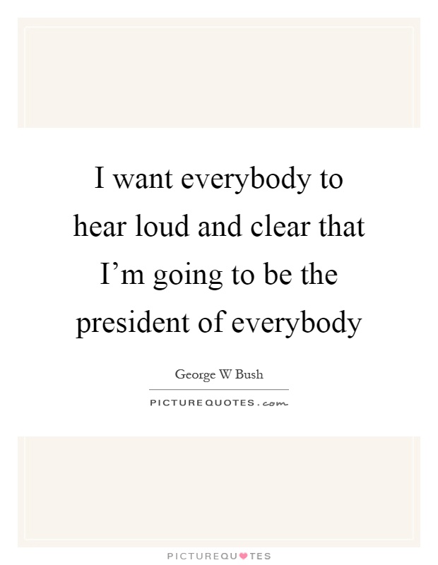 I want everybody to hear loud and clear that I'm going to be the president of everybody Picture Quote #1