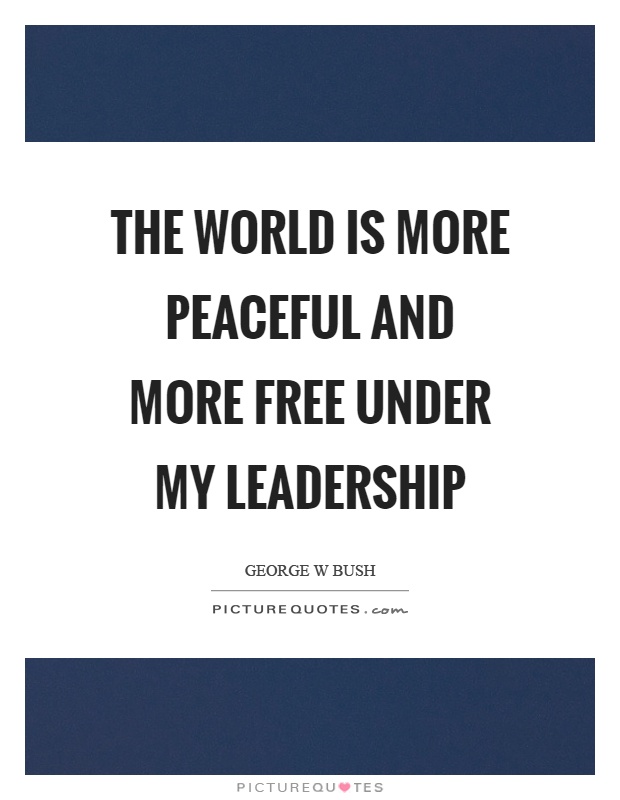 The world is more peaceful and more free under my leadership Picture Quote #1