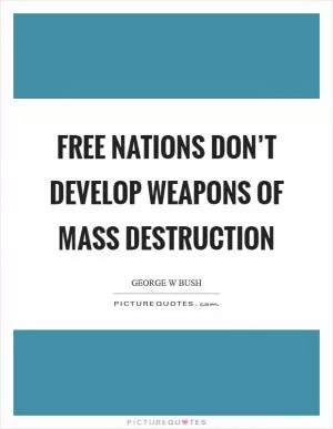 Free nations don’t develop weapons of mass destruction Picture Quote #1