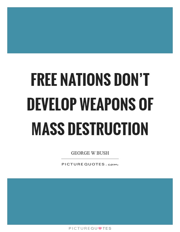 Free nations don't develop weapons of mass destruction Picture Quote #1