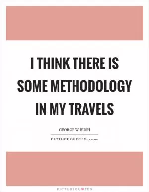 I think there is some methodology in my travels Picture Quote #1