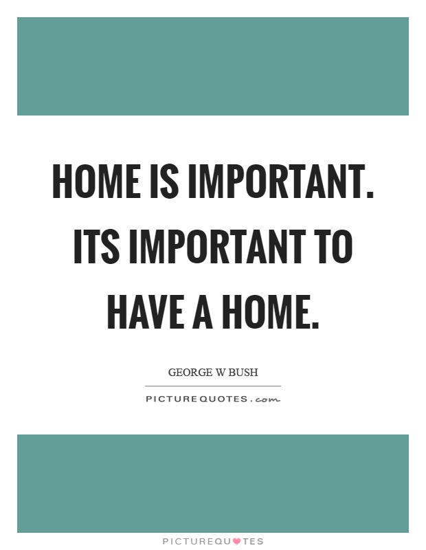 Home is important. Its important to have a home Picture Quote #1