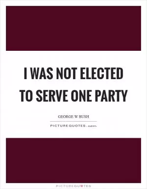 I was not elected to serve one party Picture Quote #1