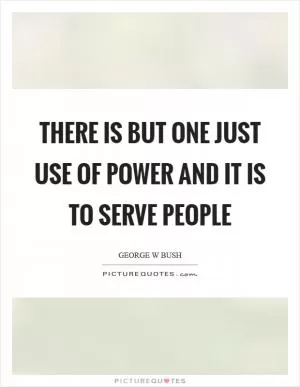 There is but one just use of power and it is to serve people Picture Quote #1