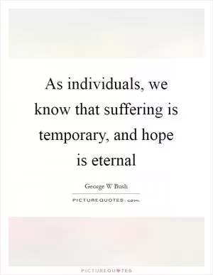 As individuals, we know that suffering is temporary, and hope is eternal Picture Quote #1
