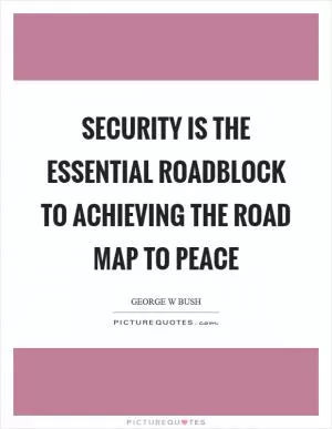Security is the essential roadblock to achieving the road map to peace Picture Quote #1