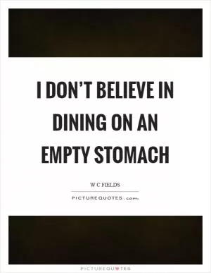 I don’t believe in dining on an empty stomach Picture Quote #1