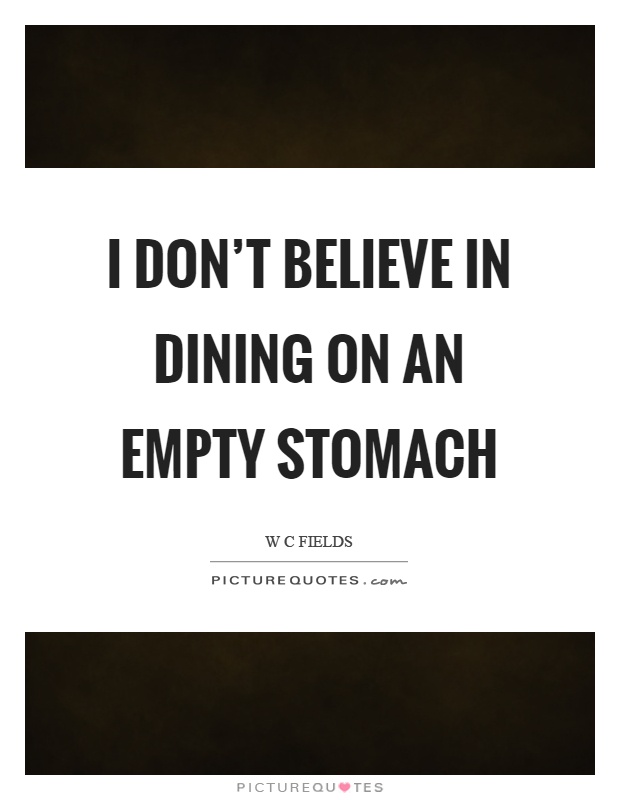 I don't believe in dining on an empty stomach Picture Quote #1