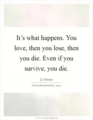 It’s what happens. You love, then you lose, then you die. Even if you survive, you die Picture Quote #1